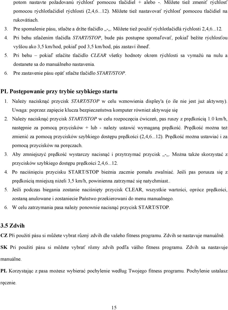 Pri behu stlačením tlačidla START/STOP, bude pás postupne spomaľovať, pokiaľ bežíte rýchlosťou vyššou ako 3,5 km/hod, pokiaľ pod 3,5 km/hod, pás zastaví ihneď. 5.