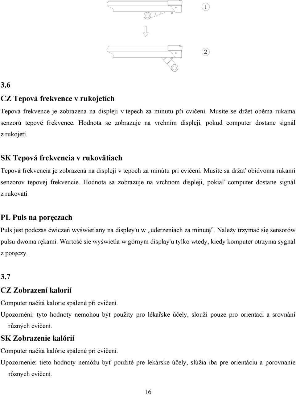 Musíte sa držať obidvoma rukami senzorov tepovej frekvencie. Hodnota sa zobrazuje na vrchnom displeji, pokiaľ computer dostane signál z rukovätí.