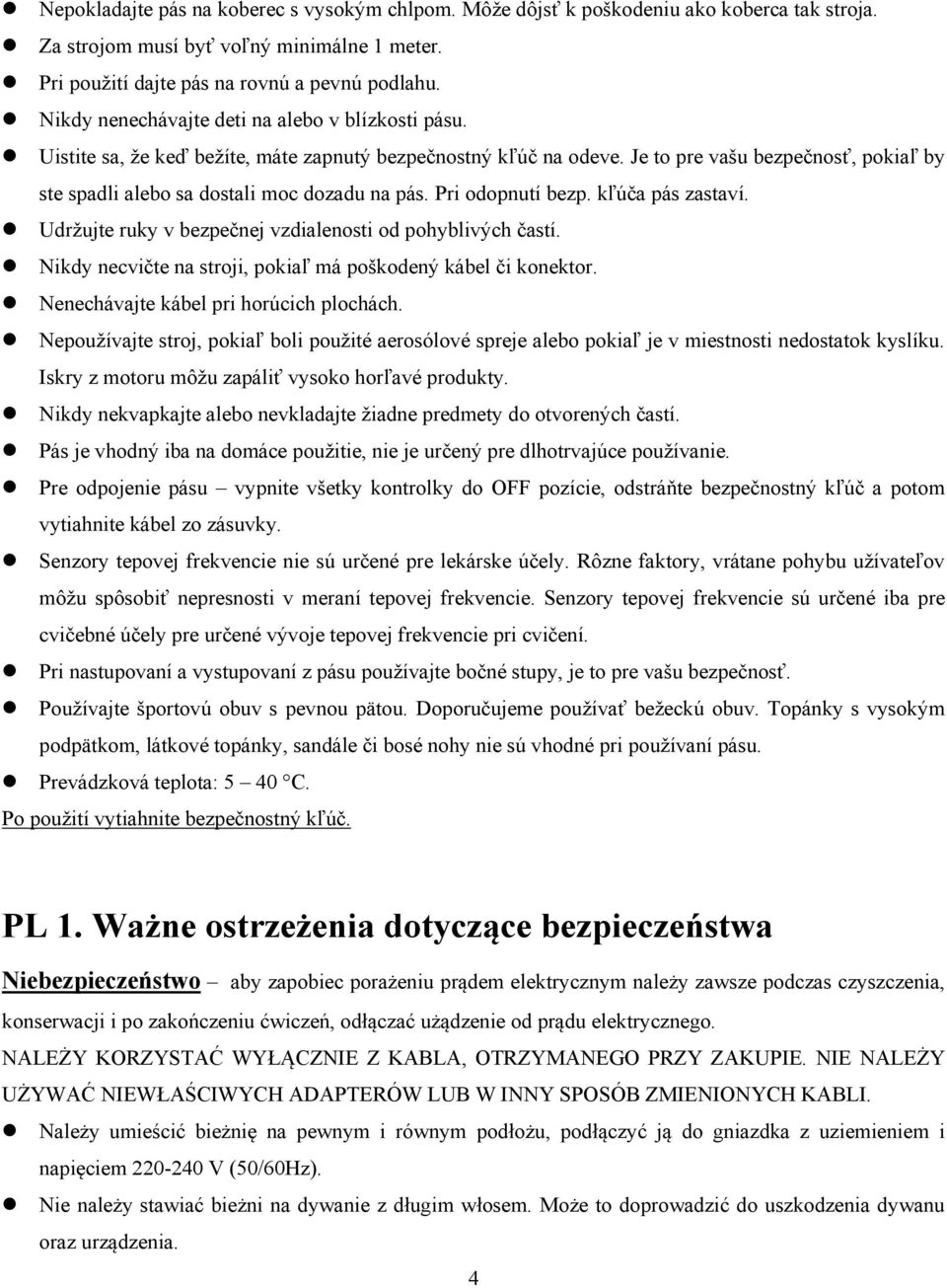 Je to pre vašu bezpečnosť, pokiaľ by ste spadli alebo sa dostali moc dozadu na pás. Pri odopnutí bezp. kľúča pás zastaví. Udržujte ruky v bezpečnej vzdialenosti od pohyblivých častí.