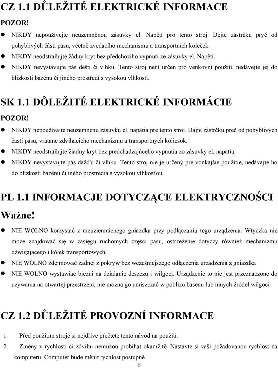 NIKDY nevystavujte pás dešti či vlhku. Tento stroj není určen pro venkovní použití, nedávejte jej do blízkosti bazénu či jiného prostředí s vysokou vlhkostí. SK 1.