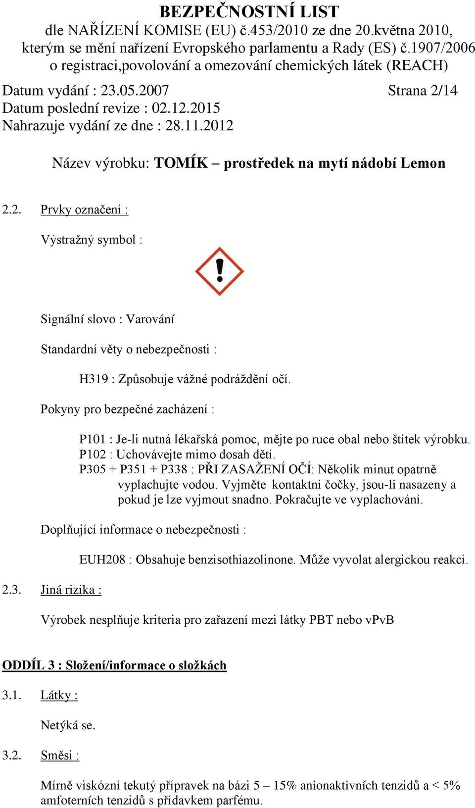 P305 + P351 + P338 : PŘI ZASAŽENÍ OČÍ: Několik minut opatrně vyplachujte vodou. Vyjměte kontaktní čočky, jsou-li nasazeny a pokud je lze vyjmout snadno. Pokračujte ve vyplachování.