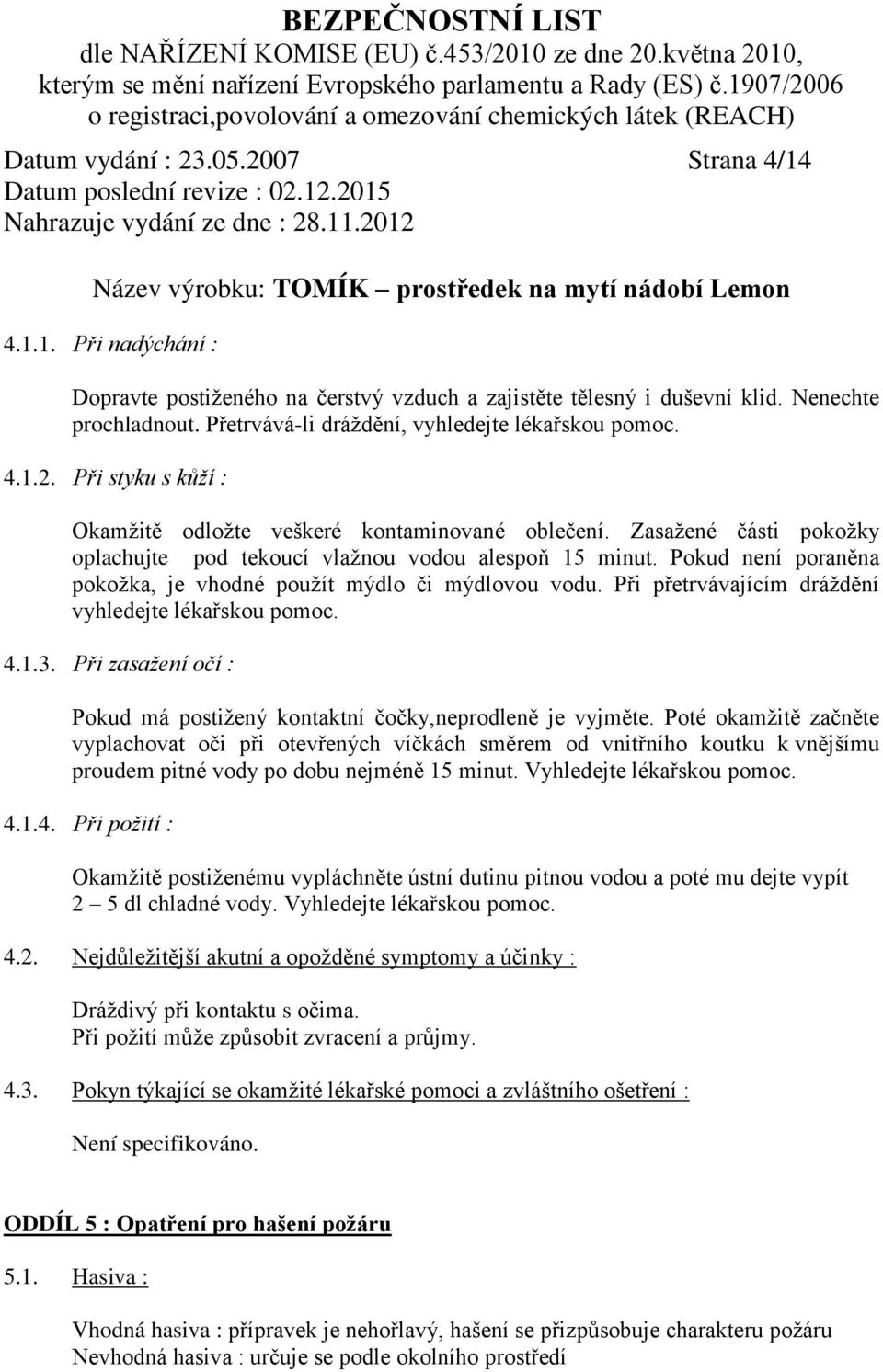 Zasažené části pokožky oplachujte pod tekoucí vlažnou vodou alespoň 15 minut. Pokud není poraněna pokožka, je vhodné použít mýdlo či mýdlovou vodu.