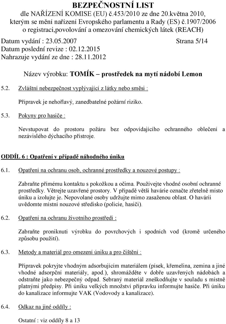 Používejte vhodné osobní ochranné prostředky. Větrejte uzavřené prostory. V případě větší havárie označte zřetelně místo úniku a izolujte je. Nepovolané osoby udržujte mimo zasaženou oblast.