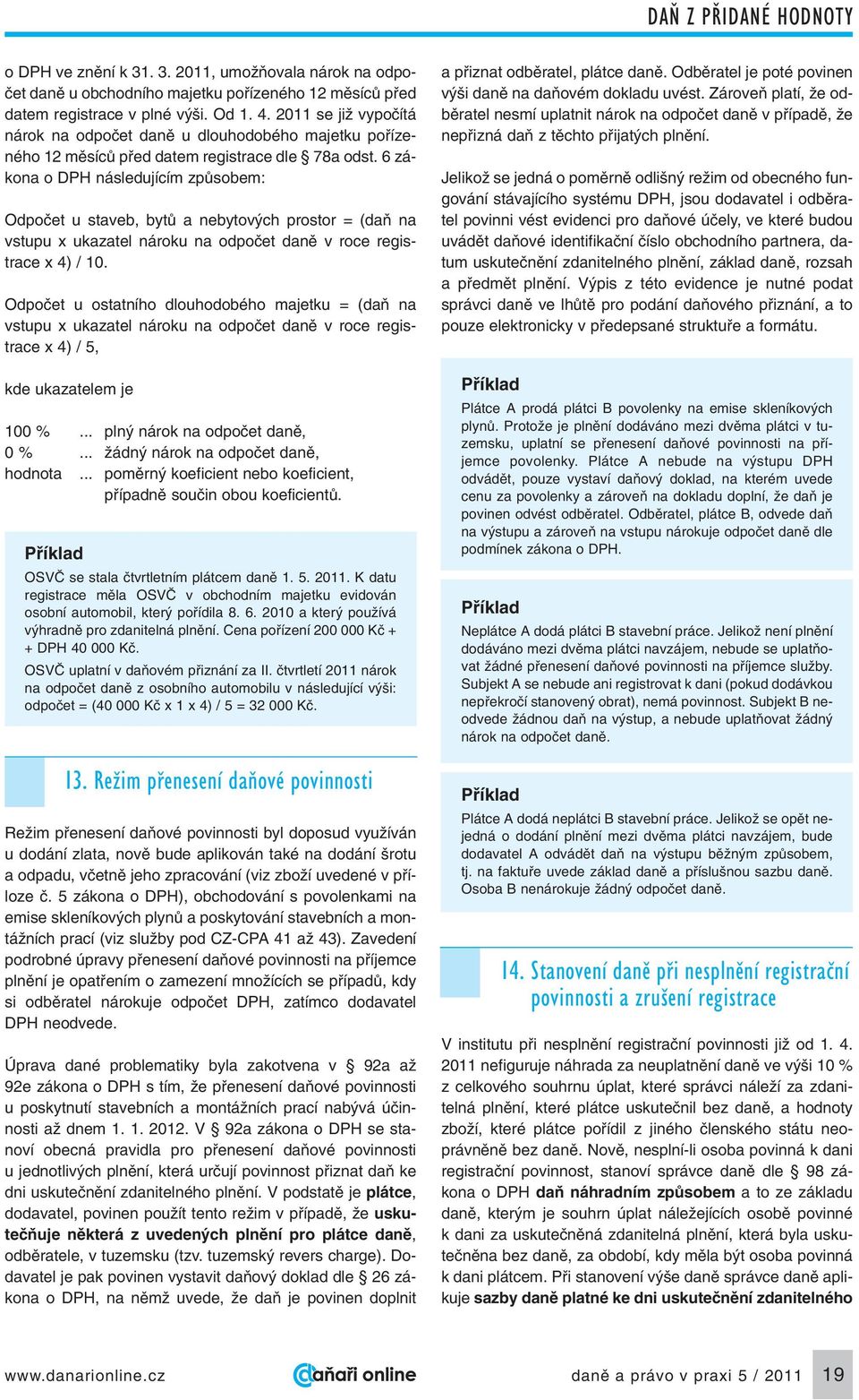 6 zákona o DPH následujícím zpûsobem: Odpoãet u staveb, bytû a nebytov ch prostor = (daà na vstupu x ukazatel nároku na odpoãet danû v roce registrace x 4) / 10.