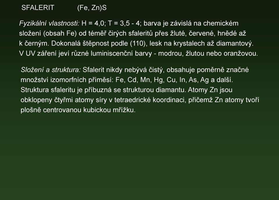 Složení a struktura: Sfalerit nikdy nebývá čistý, obsahuje poměrně značné množství izomorfních příměsí: Fe, Cd, Mn, Hg, Cu, In, As, Ag a další.