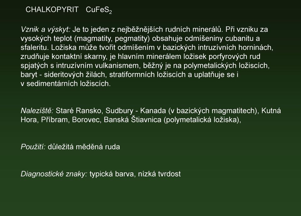 běžný je na polymetalických ložiscích, baryt - sideritových žilách, stratiformních ložiscích a uplatňuje se i v sedimentárních ložiscích.