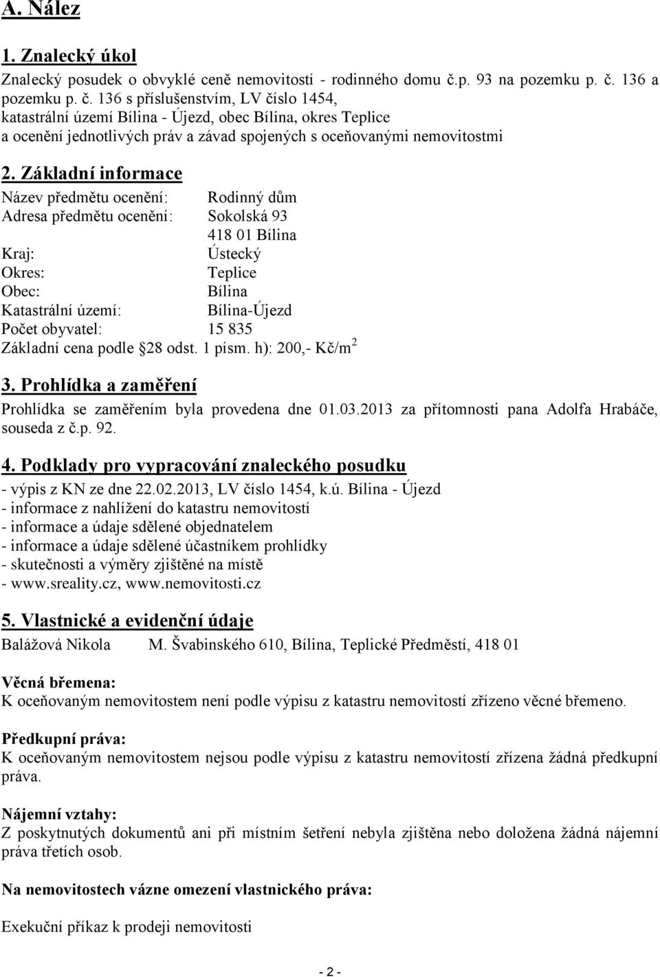 Základní informace Název předmětu ocenění: Rodinný dům Adresa předmětu ocenění: Sokolská 93 418 01 Bílina Kraj: Ústecký Okres: Teplice Obec: Bílina Katastrální území: Bílina-Újezd Počet obyvatel: 15