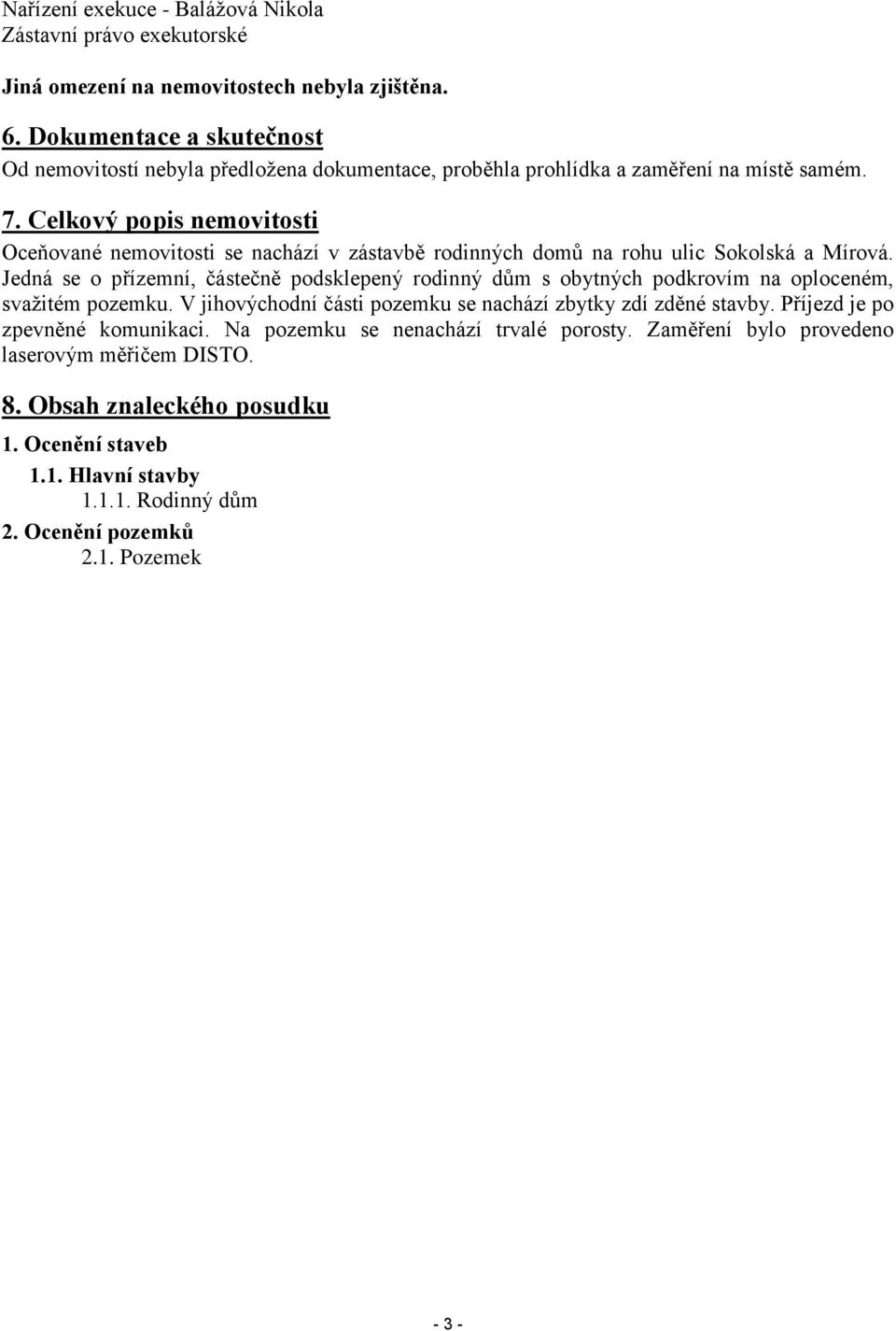 Celkový popis nemovitosti Oceňované nemovitosti se nachází v zástavbě rodinných domů na rohu ulic Sokolská a Mírová.