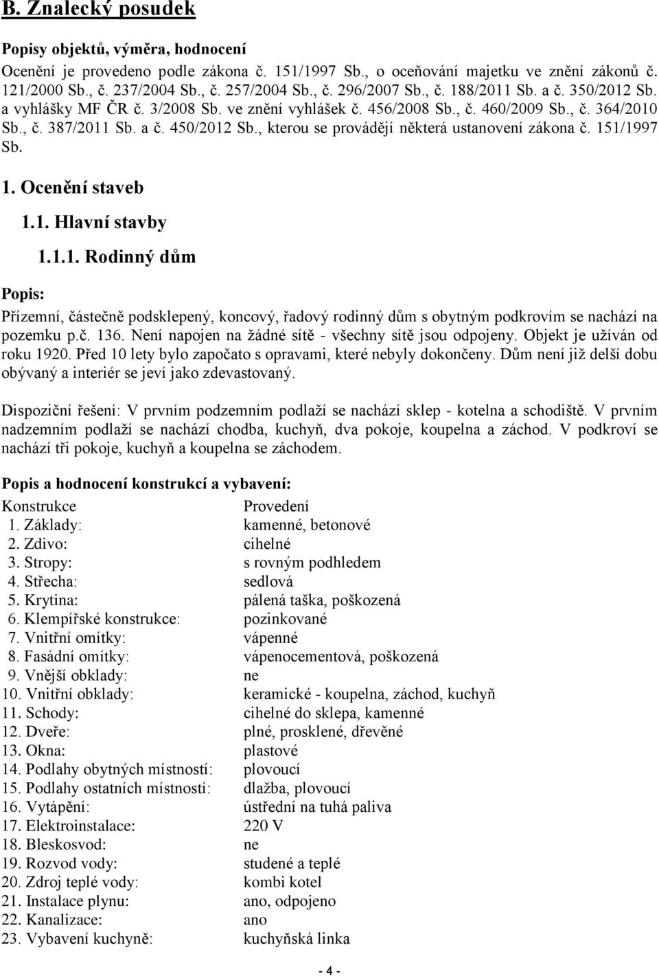 , kterou se provádějí některá ustanovení zákona č. 151/1997 Sb. 1. Ocenění staveb 1.1. Hlavní stavby 1.1.1. Rodinný dům Popis: Přízemní, částečně podsklepený, koncový, řadový rodinný dům s obytným podkrovím se nachází na pozemku p.