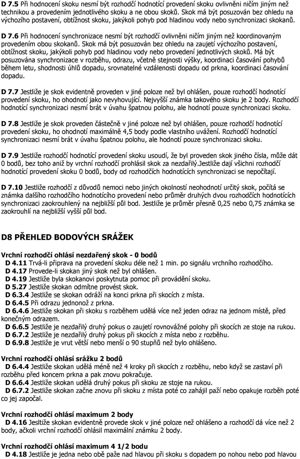 6 Při hodnocení synchronizace nesmí být rozhodčí ovlivněni ničím jiným než koordinovaným provedením obou skokanů.