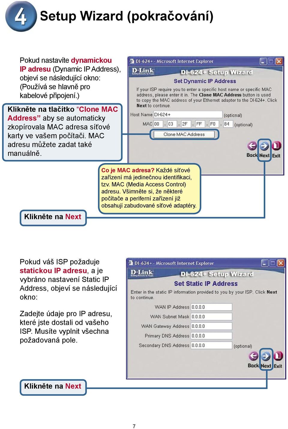 Každé síťové zařízení má jedinečnou identifikaci, tzv. MAC (Media Access Control) adresu.