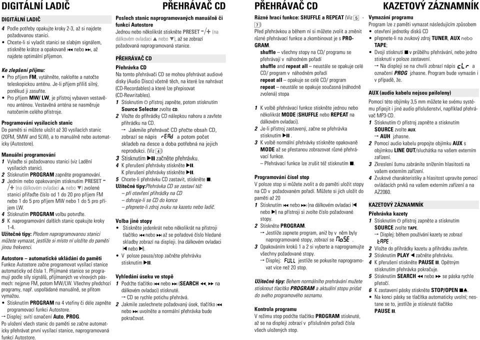 Je-li pøíjem pøíli siln, ponìkud ji zasuòte. Pro pøíjem MW/ LW, je pøístroj vybaven vestavìnou anténou. Vestavìná anténa se nasmìruje natoèením celého pøístroje.