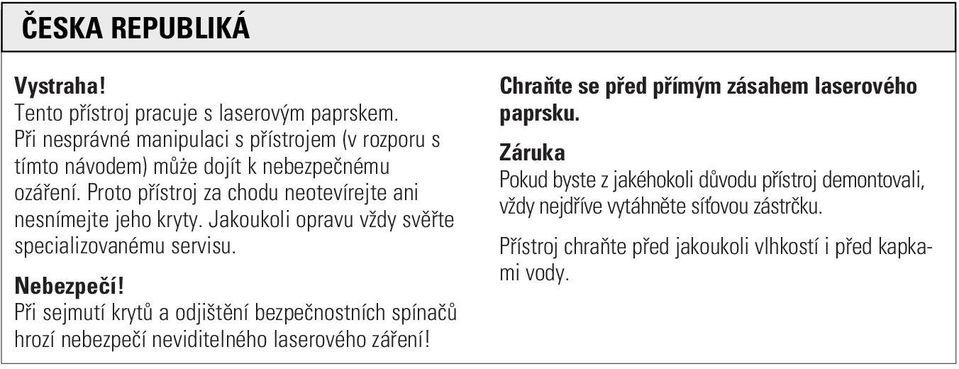 Proto pøístroj za chodu neotevírejte ani nesnímejte jeho kryty. Jakoukoli opravu v dy svìøte specializovanému servisu. Nebezpeèí!