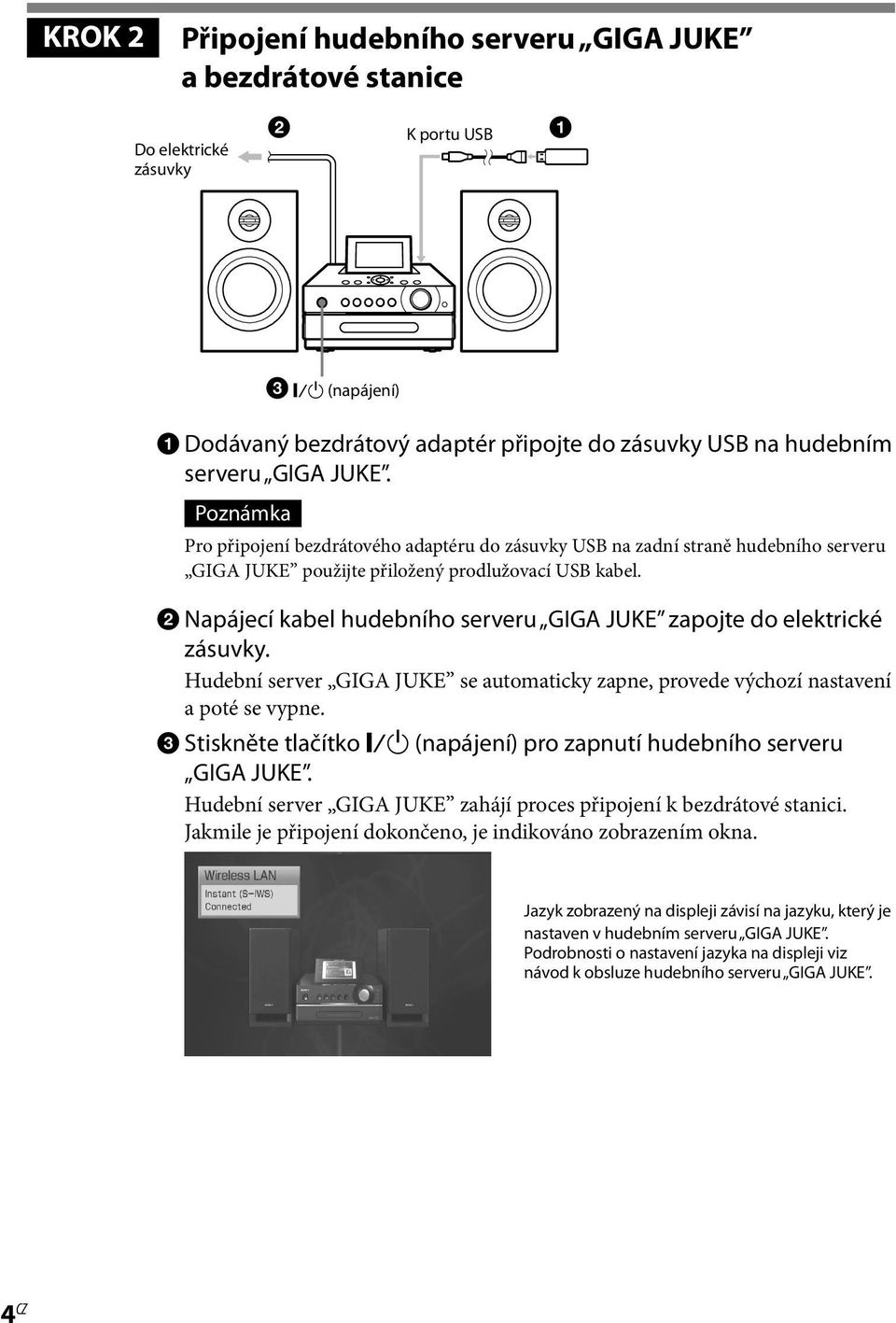 2 Napájecí kabel hudebního serveru GIGA JUKE zapojte do elektrické zásuvky. Hudební server GIGA JUKE se automaticky zapne, provede výchozí nastavení a poté se vypne.