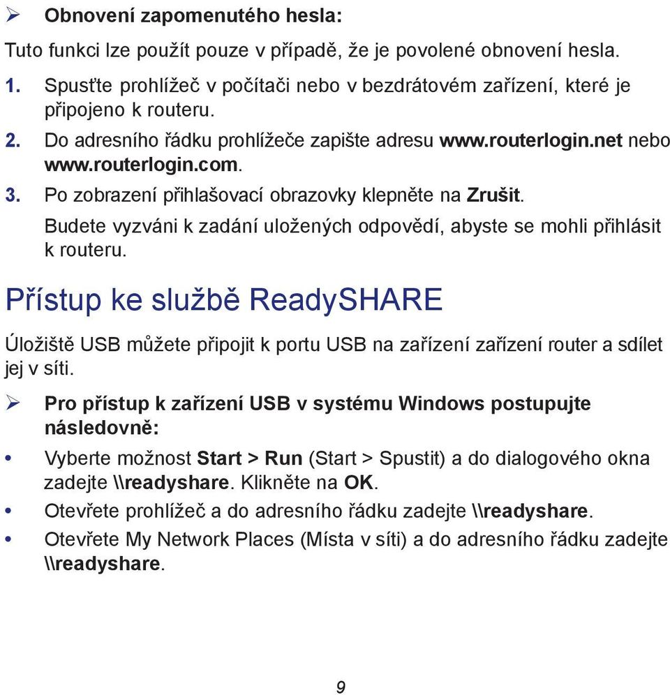 Budete vyzváni k zadání uložených odpovědí, abyste se mohli přihlásit k routeru. Přístup ke službě ReadySHARE Úložiště USB můžete připojit k portu USB na zařízení zařízení router a sdílet jej v síti.