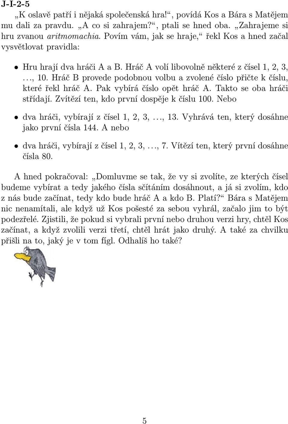 Hráč B provede podobnou volbu a zvolené číslo přičte k číslu, které řekl hráč A. Pak vybírá číslo opět hráč A. Takto se oba hráči střídají. Zvítězí ten, kdo první dospěje k číslu 100.