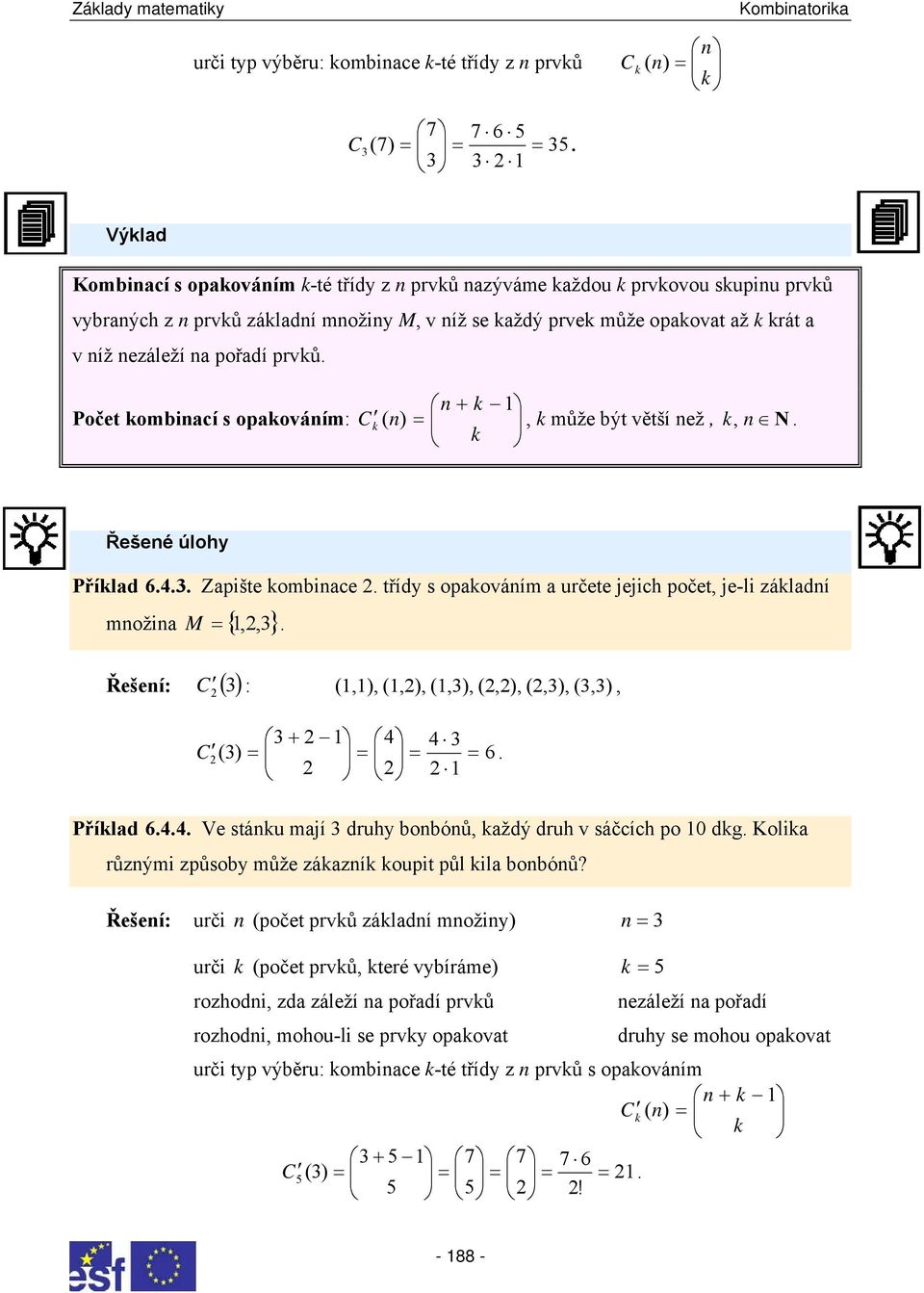 Počet ombiací s opaováím: C ), může být větší ež,, N. Řešeé úlohy Přílad... Zapište ombiace. třídy s opaováím a určete jejich počet, je-li záladí { } možia M,,. ) Řešeí: C :,),,),,),,),,),,), C ).