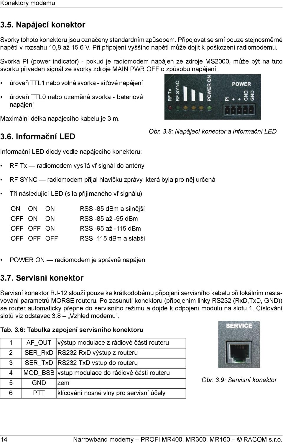 Svorka PI (power indicator) - pokud je radiomodem napájen ze zdroje MS2000, může být na tuto svorku přiveden signál ze svorky zdroje MAIN PWR OFF o způsobu napájení: úroveň TTL1 nebo volná svorka -