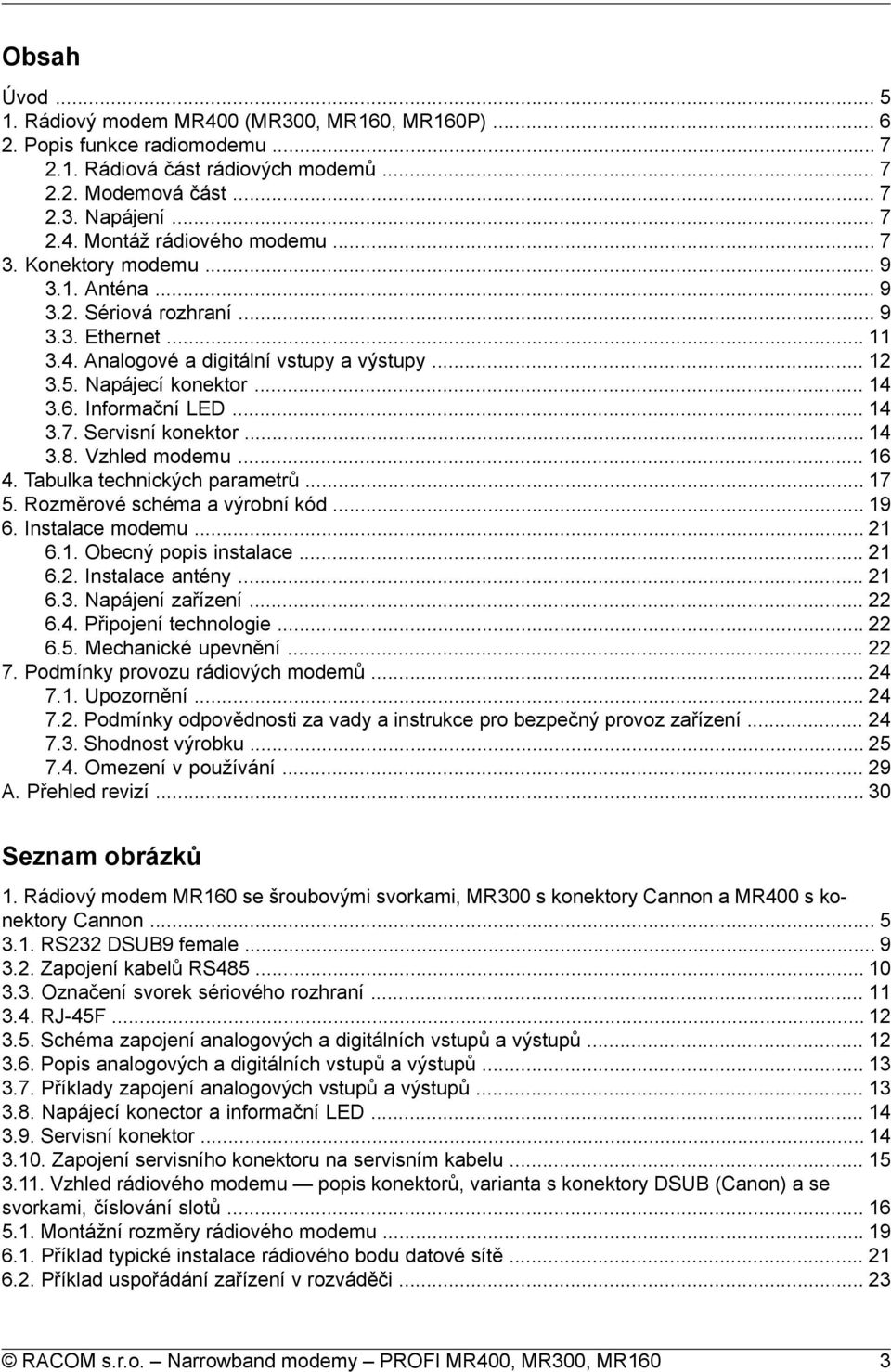 .. 14 3.8. Vzhled modemu... 16 4. Tabulka technických parametrů... 17 5. Rozměrové schéma a výrobní kód... 19 6. Instalace modemu... 21 6.1. Obecný popis instalace... 21 6.2. Instalace antény... 21 6.3. Napájení zařízení.