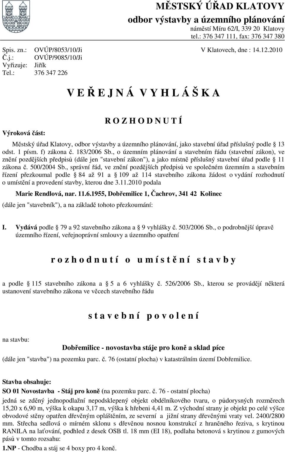 : Jiřík 376 347 226 V E Ř E J N Á V Y H L Á Š K A Výroková část: R O Z H O D N U T Í Městský úřad Klatovy, odbor výstavby a územního plánování, jako stavební úřad příslušný podle 13 odst. 1 písm.