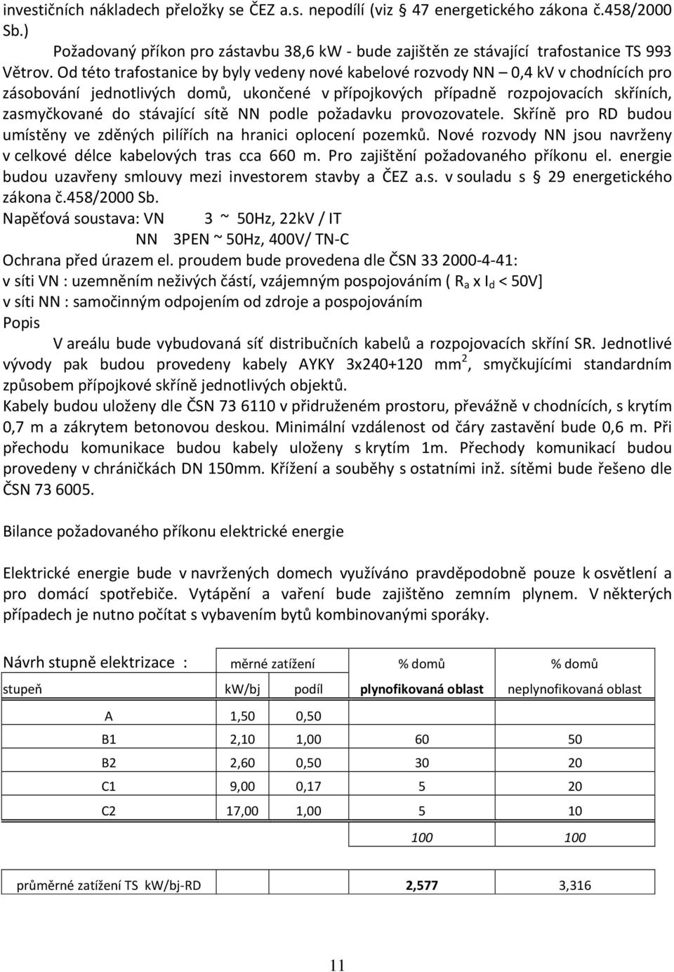 sítě NN podle požadavku provozovatele. Skříně pro RD budou umístěny ve zděných pilířích na hranici oplocení pozemků. Nové rozvody NN jsou navrženy v celkové délce kabelových tras cca 660 m.