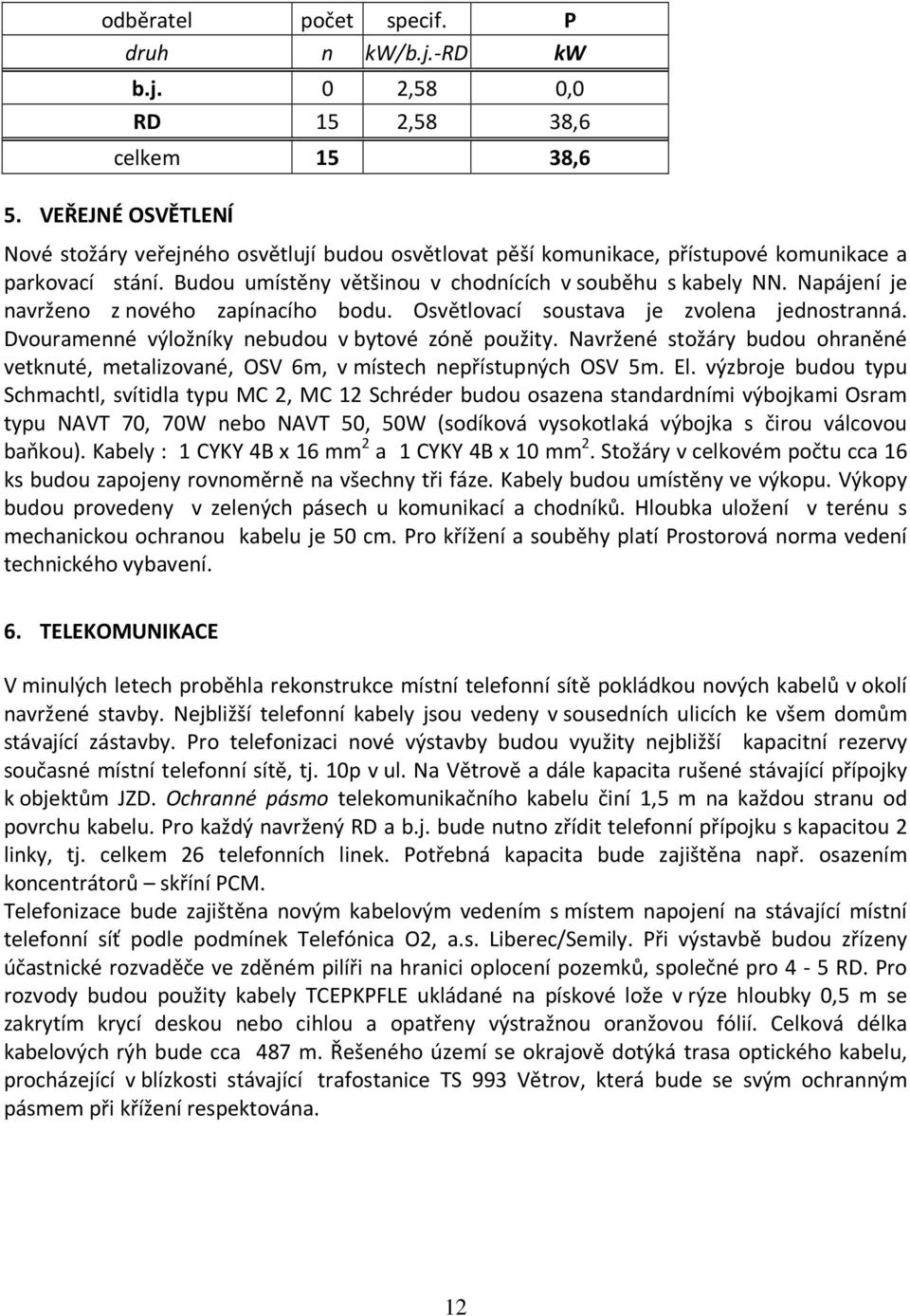 Napájení je navrženo z nového zapínacího bodu. Osvětlovací soustava je zvolena jednostranná. Dvouramenné výložníky nebudou v bytové zóně použity.