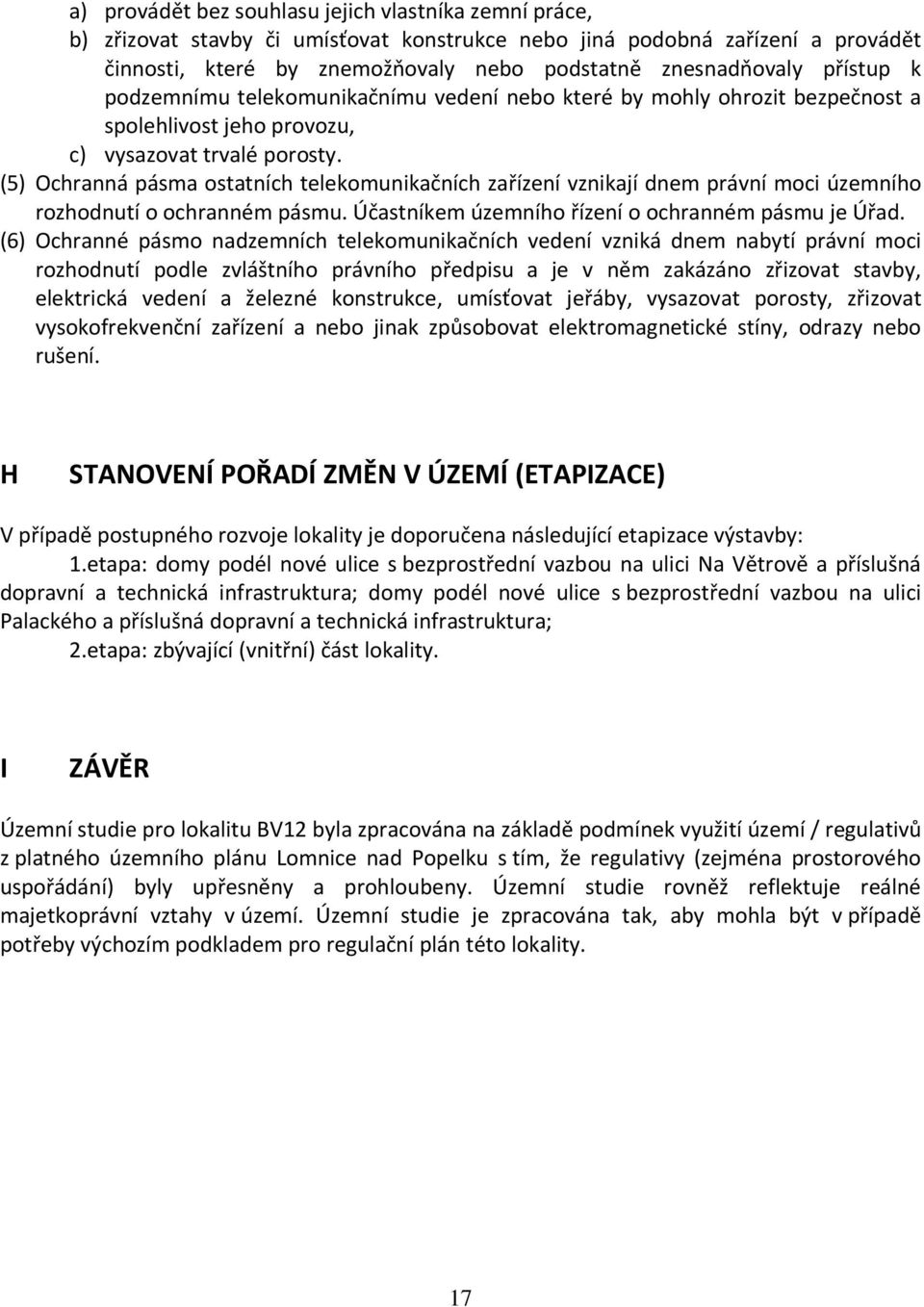 (5) Ochranná pásma ostatních telekomunikačních zařízení vznikají dnem právní moci územního rozhodnutí o ochranném pásmu. Účastníkem územního řízení o ochranném pásmu je Úřad.