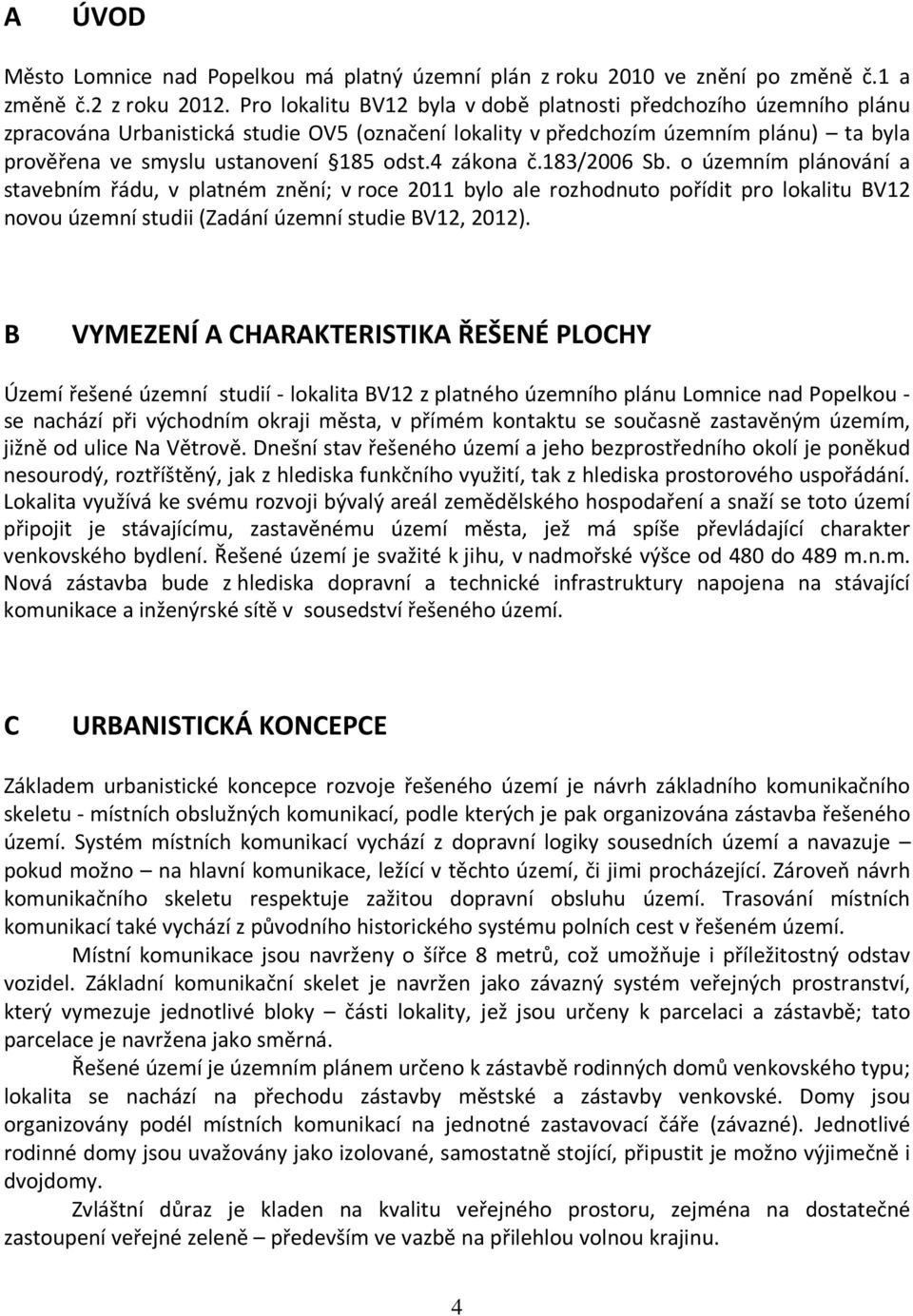 4 zákona č.183/2006 Sb. o územním plánování a stavebním řádu, v platném znění; v roce 2011 bylo ale rozhodnuto pořídit pro lokalitu BV12 novou územní studii (Zadání územní studie BV12, 2012).