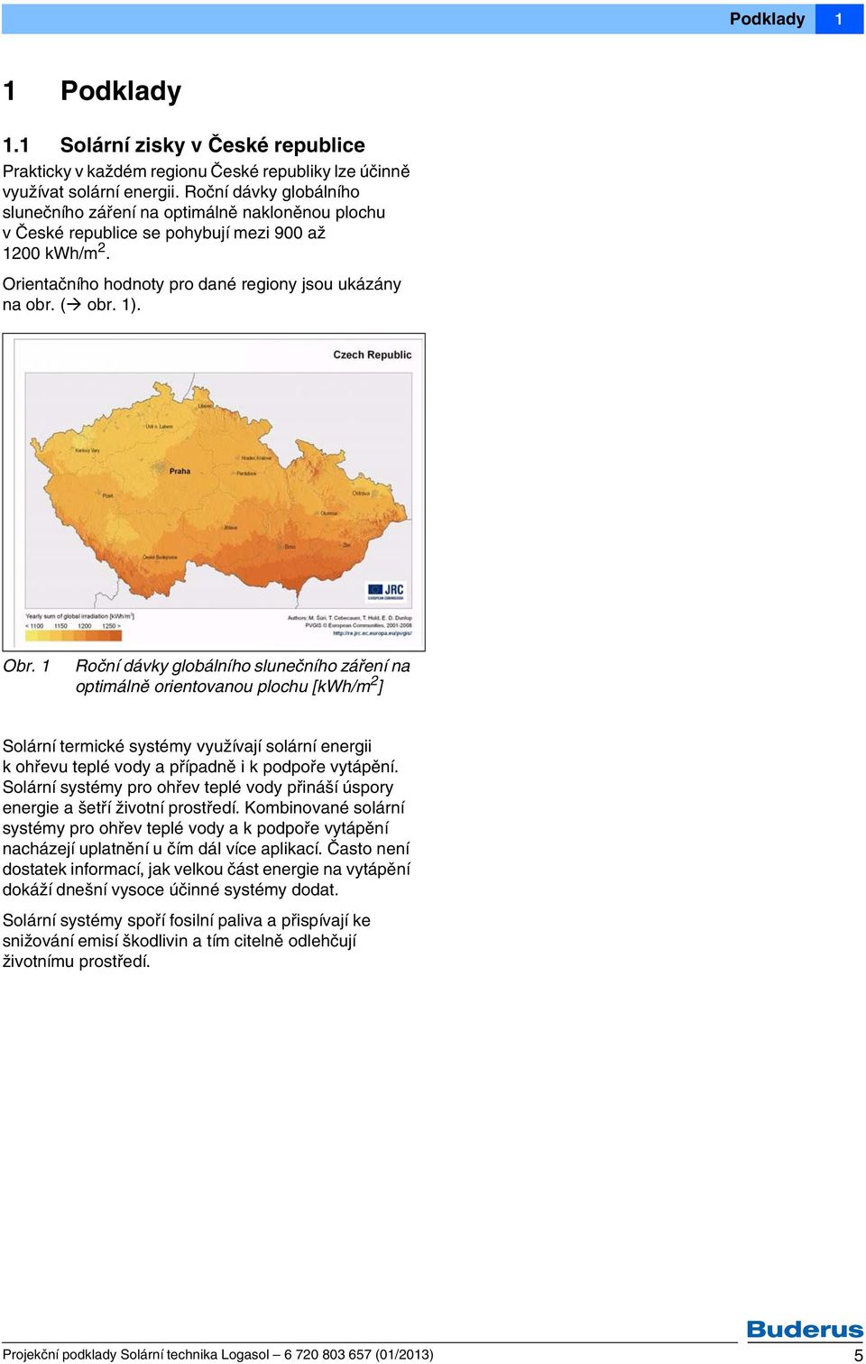 Roční dávky globálního slunečního záření na optimálně orientovanou plochu [kwh/m ] Solární termické systémy využívají solární energii k ohřevu teplé vody a případně i k podpoře vytápění.