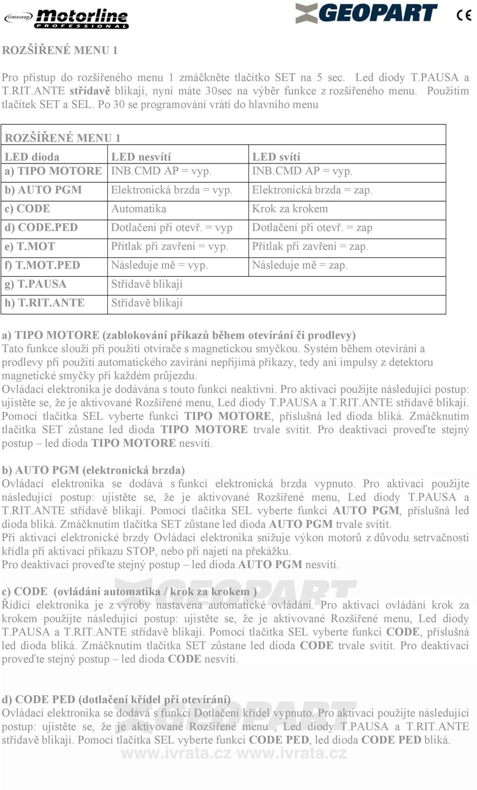 Elektronická brzda = zap. c) CODE Automatika Krok za krokem d) CODE.PED Dotlačení při otevř. = vyp Dotlačení při otevř. = zap e) T.MOT Přítlak při zavření = vyp. Přítlak při zavření = zap. f) T.MOT.PED Následuje mě = vyp.
