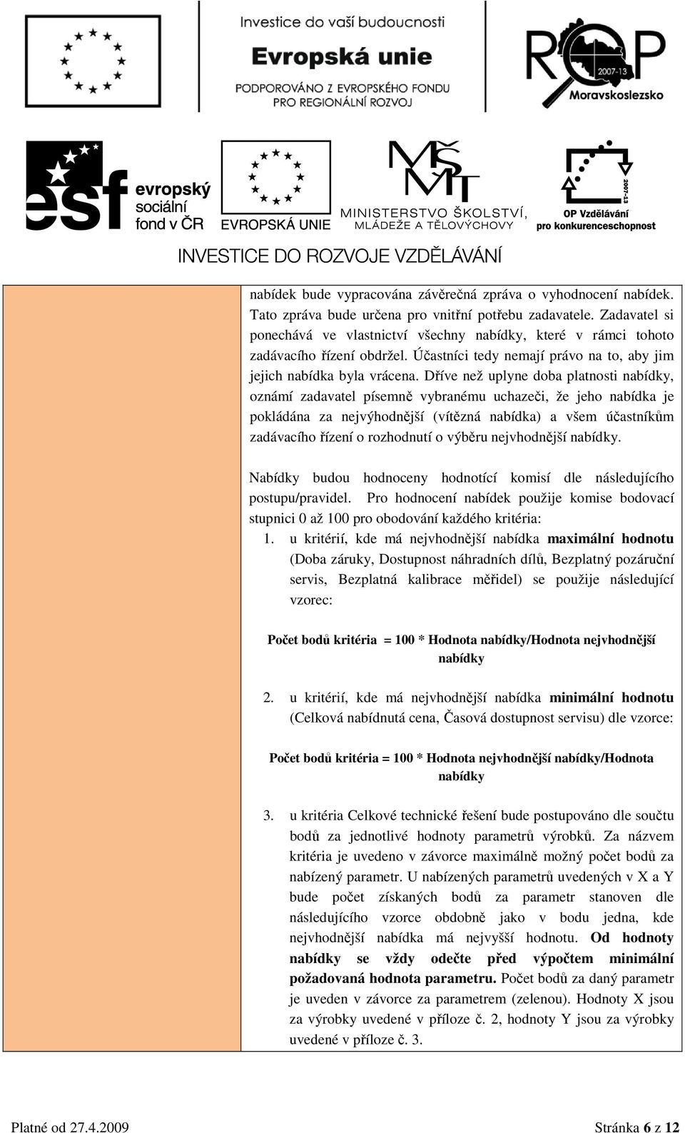 Dříve než uplyne dba platnsti nabídky, známí zadavatel písemně vybranému uchazeči, že jeh nabídka je pkládána za nejvýhdnější (vítězná nabídka) a všem účastníkům zadávacíh řízení rzhdnutí výběru