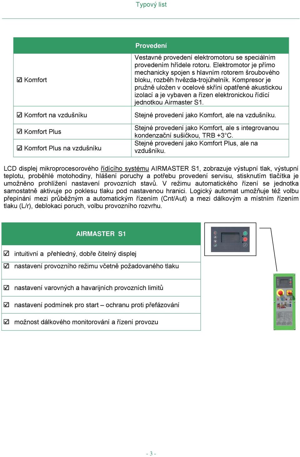 Kompresor je pružně uložen v ocelové skříni opatřené akustickou izolací a je vybaven a řízen elektronickou řídící jednotkou Airmaster S1. Stejné provedení jako Komfort, ale na vzdušníku.