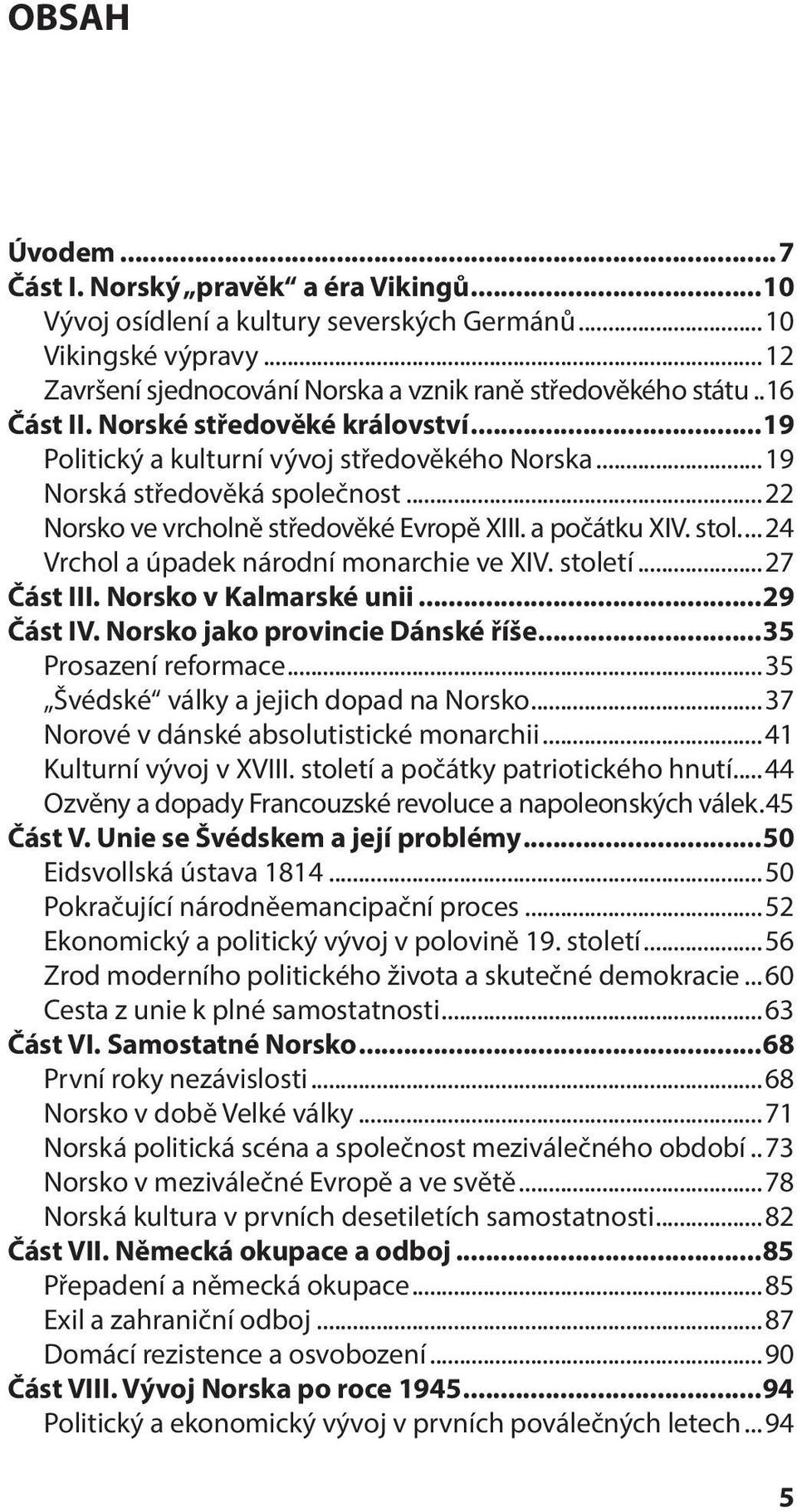 ..24 Vrchol a úpadek národní monarchie ve XIV. století...27 Část III. Norsko v Kalmarské unii...29 Část IV. Norsko jako provincie Dánské říše...35 Prosazení reformace.