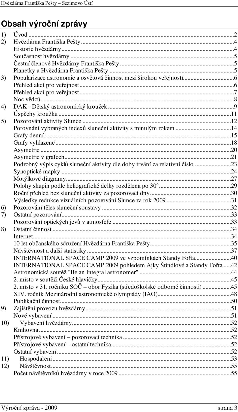 ..9 Úspěchy kroužku...11 5) Pozorování aktivity Slunce...12 Porovnání vybraných indexů sluneční aktivity s minulým rokem...14 Grafy denní...15 Grafy vyhlazené...18 Asymetrie...20 Asymetrie v grafech.