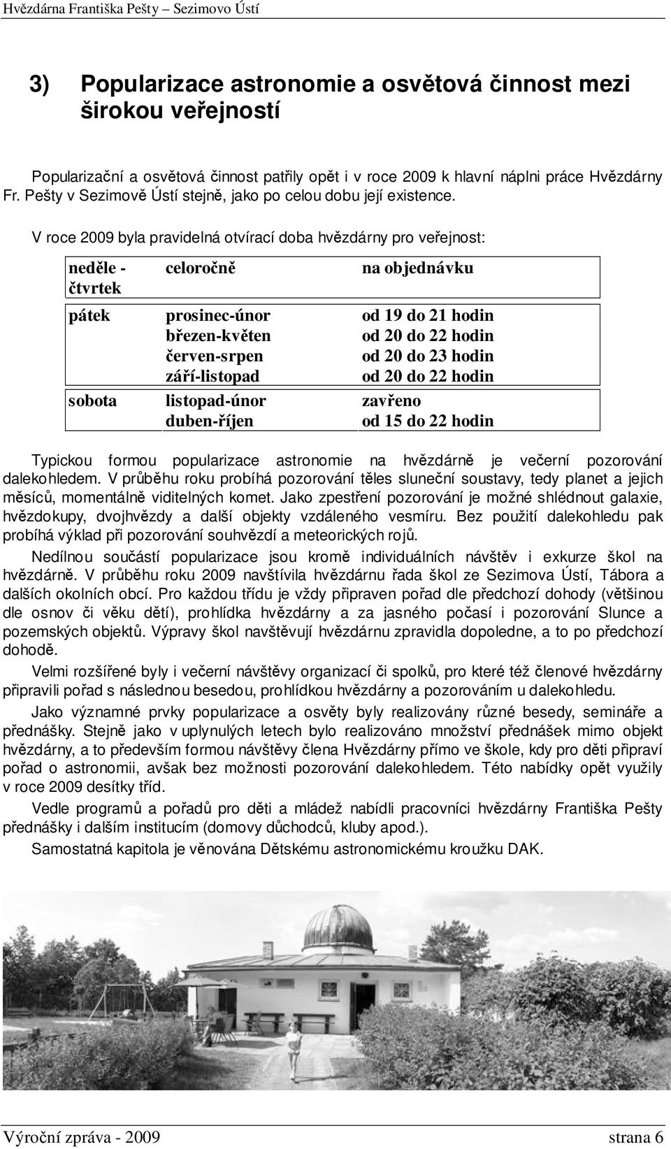V roce 2009 byla pravidelná otvírací doba hvězdárny pro veřejnost: neděle - čtvrtek pátek sobota celoročně prosinec-únor březen-květen červen-srpen září-listopad listopad-únor duben-říjen na