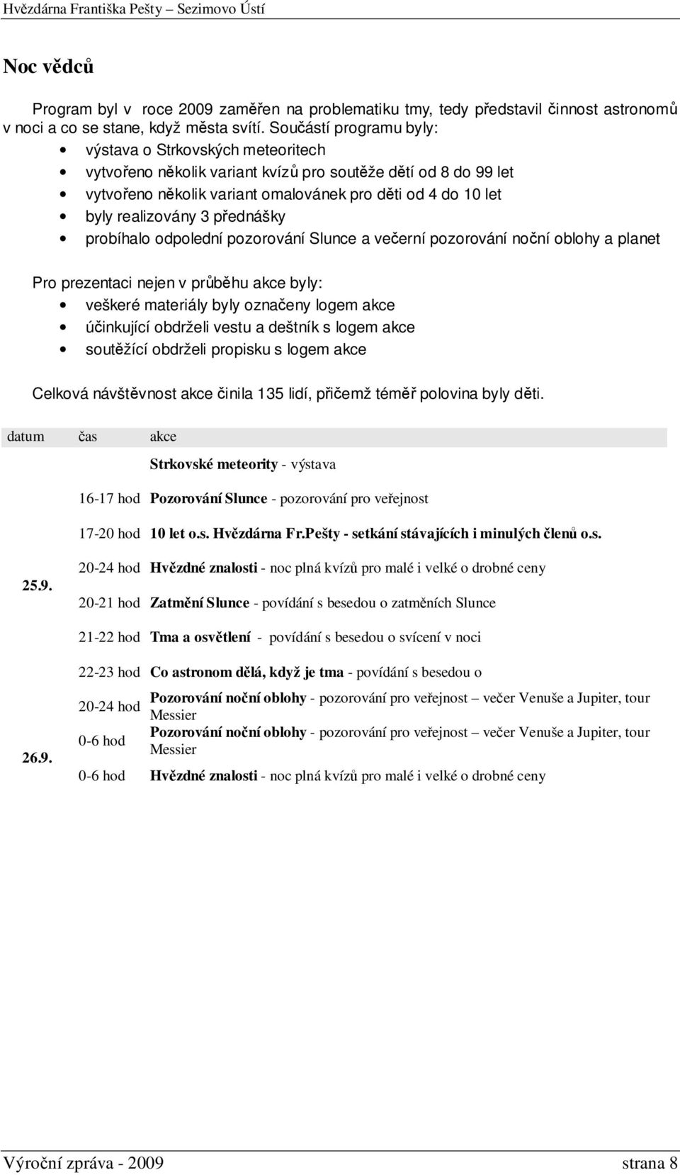 3 přednášky probíhalo odpolední pozorování Slunce a večerní pozorování noční oblohy a planet Pro prezentaci nejen v průběhu akce byly: veškeré materiály byly označeny logem akce účinkující obdrželi