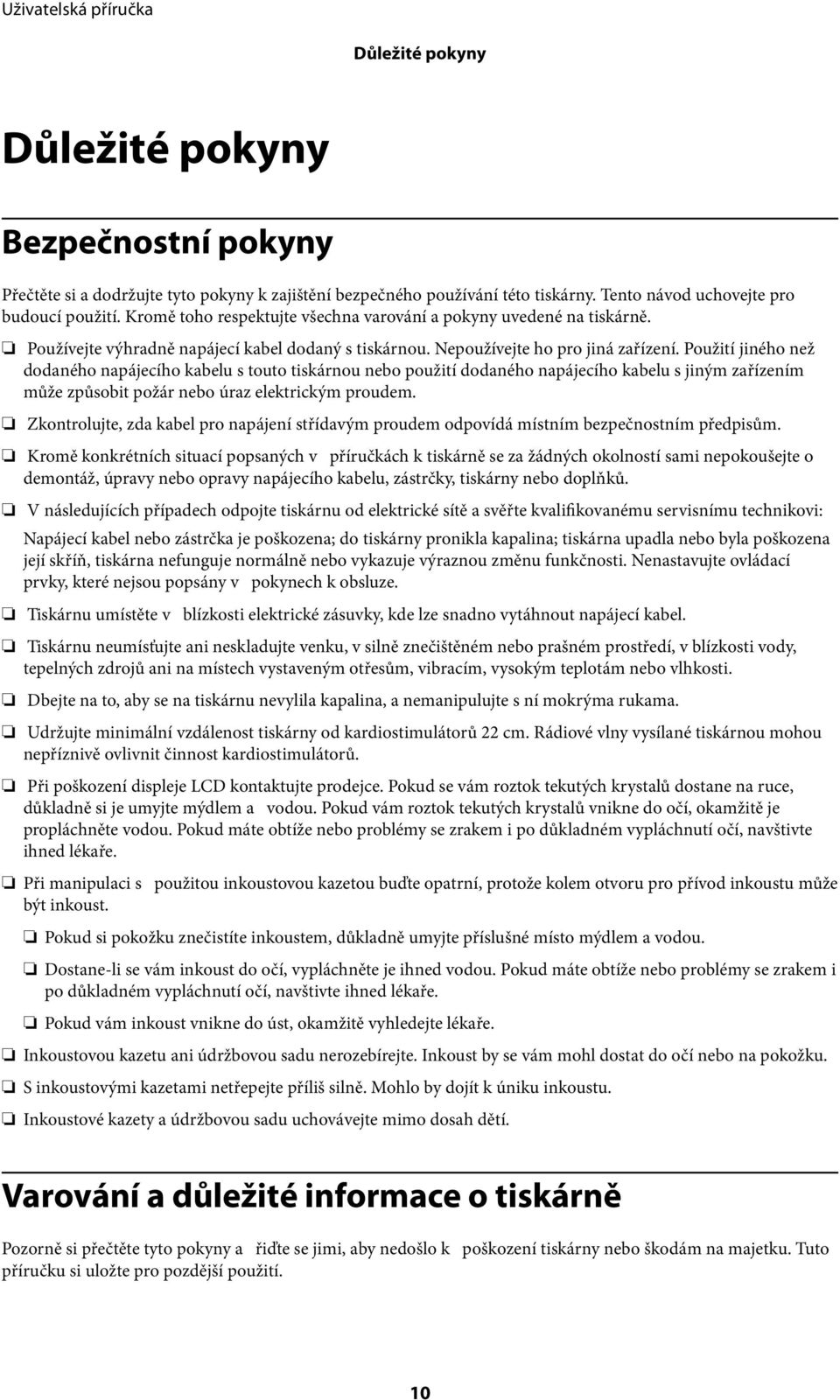 Použití jiného než dodaného napájecího kabelu s touto tiskárnou nebo použití dodaného napájecího kabelu s jiným zařízením může způsobit požár nebo úraz elektrickým proudem.