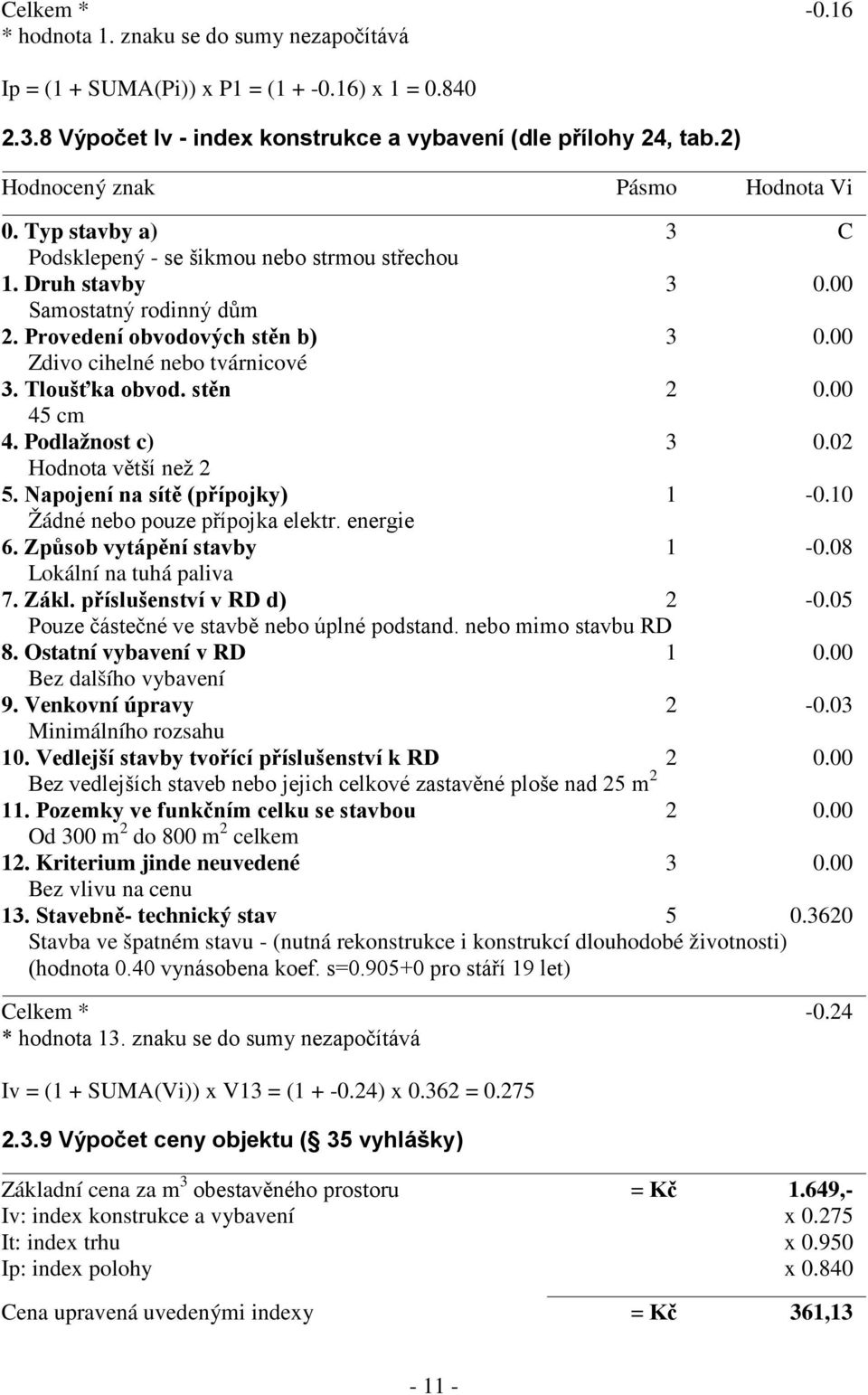 00 Zdivo cihelné nebo tvárnicové 3. Tloušťka obvod. stěn 2 0.00 45 cm 4. Podlažnost c) 3 0.02 Hodnota větší než 2 5. Napojení na sítě (přípojky) 1-0.10 Žádné nebo pouze přípojka elektr. energie 6.