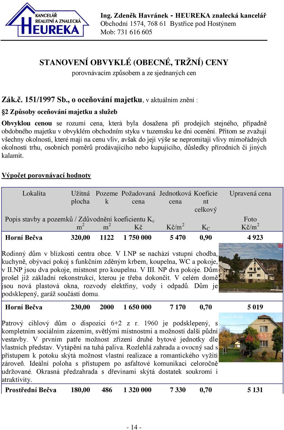 , o oceňování majetku, v aktuálním znění : 2 Způsoby oceňování majetku a služeb Obvyklou cenou se rozumí cena, která byla dosažena při prodejích stejného, případně obdobného majetku v obvyklém