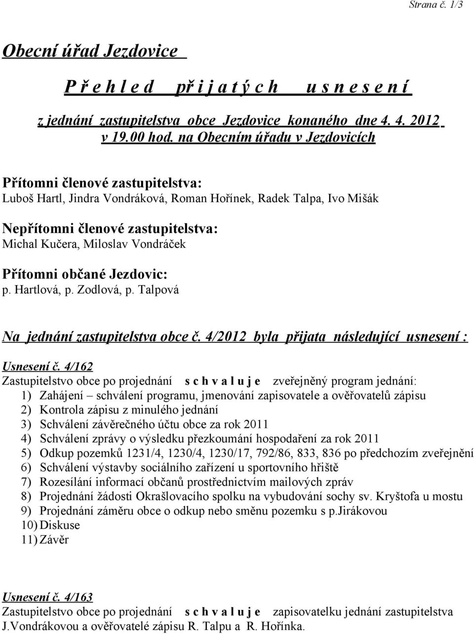 Vondráček Přítomni občané Jezdovic: p. Hartlová, p. Zodlová, p. Talpová Na jednání zastupitelstva obce č. 4/2012 byla přijata následující usnesení : Usnesení č.