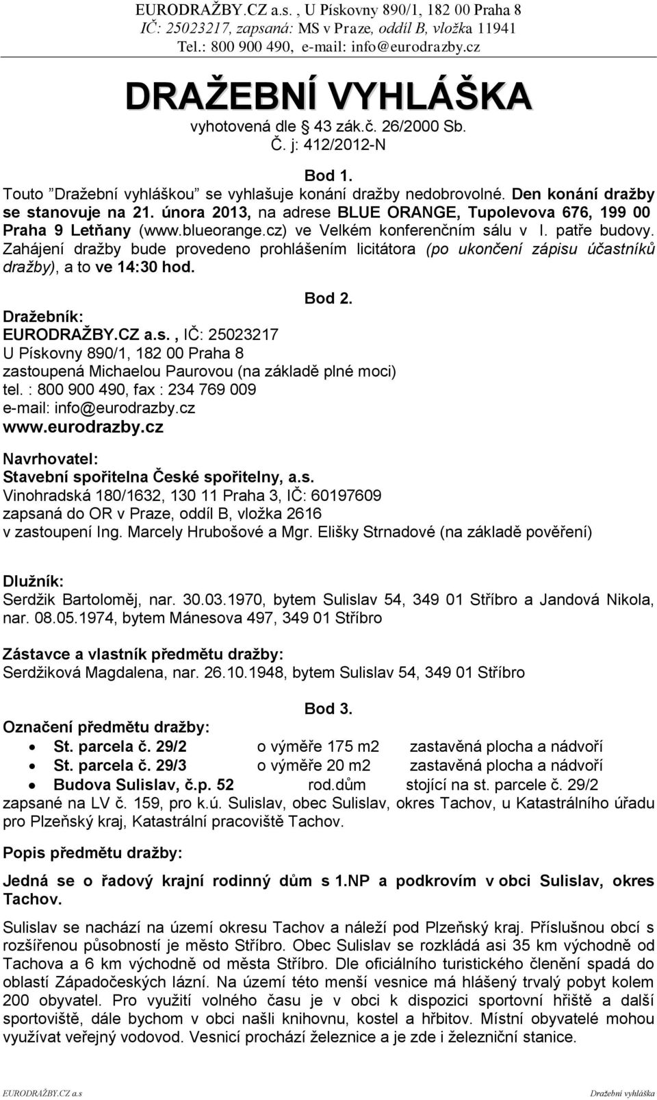 Zahájení dražby bude provedeno prohlášením licitátora (po ukončení zápisu účastníků dražby), a to ve 14:30 hod. Bod 2.