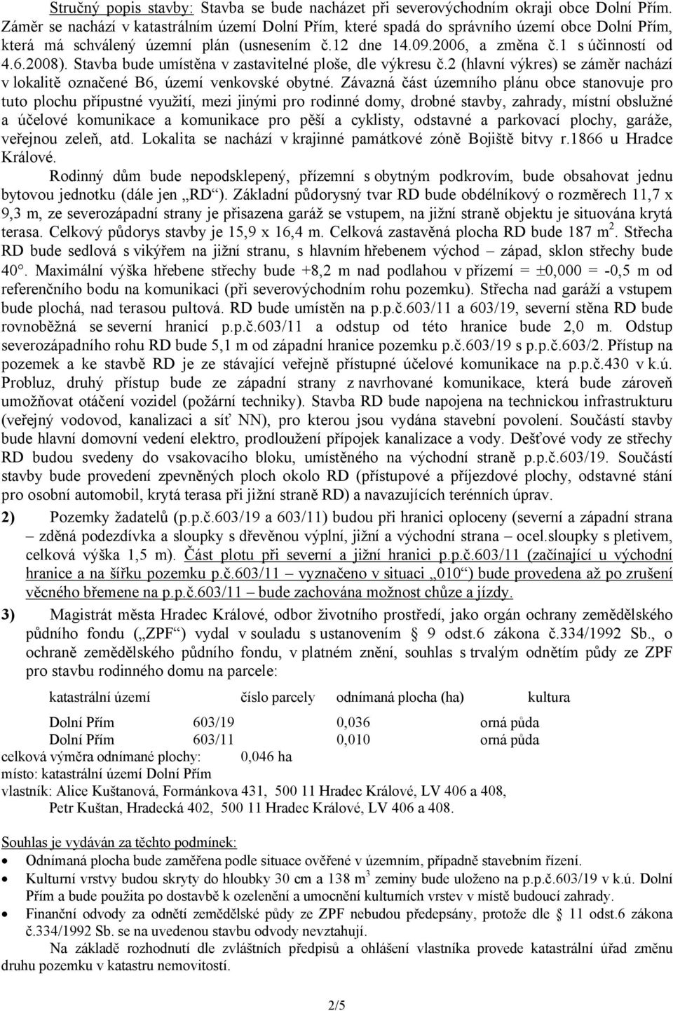 Stavba bude umístěna v zastavitelné ploše, dle výkresu č.2 (hlavní výkres) se záměr nachází v lokalitě označené B6, území venkovské obytné.