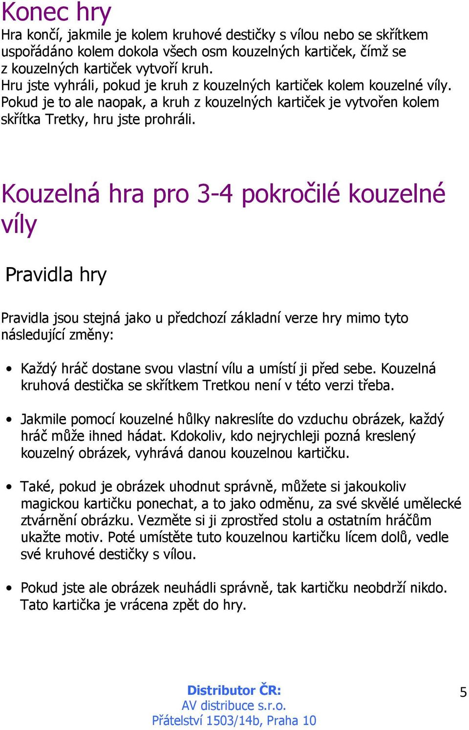 Kouzelná hra pro 3-4 pokročilé kouzelné víly Pravidla hry Pravidla jsou stejná jako u předchozí základní verze hry mimo tyto následující změny: Každý hráč dostane svou vlastní vílu a umístí ji před