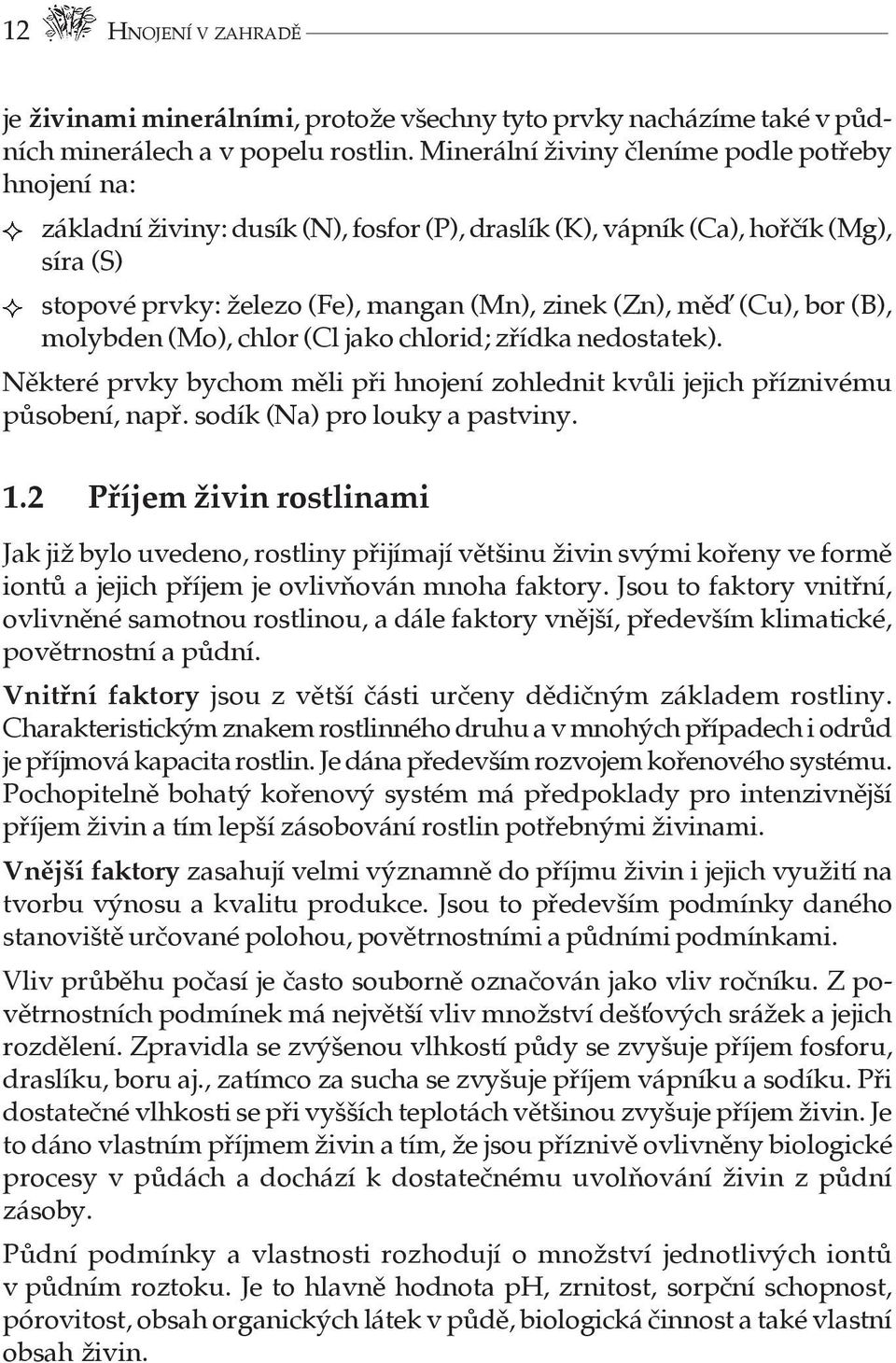 Minerální živiny členíme podle potřeby hnojení na: základní živiny: dusík (N), fosfor (P), draslík (K), vápník (Ca), hořčík (Mg), síra (S) stopové prvky: železo (Fe), mangan (Mn), zinek (Zn), mět