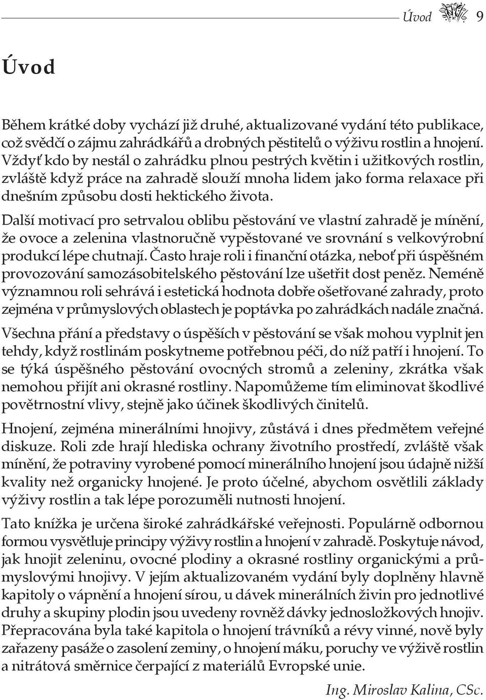 Vždyd kdo by nestál o zahrádku plnou pestrých květin i užitkových rostlin, zvláště když práce na zahradě slouží mnoha lidem jako forma relaxace při dnešním způsobu dosti hektického života.