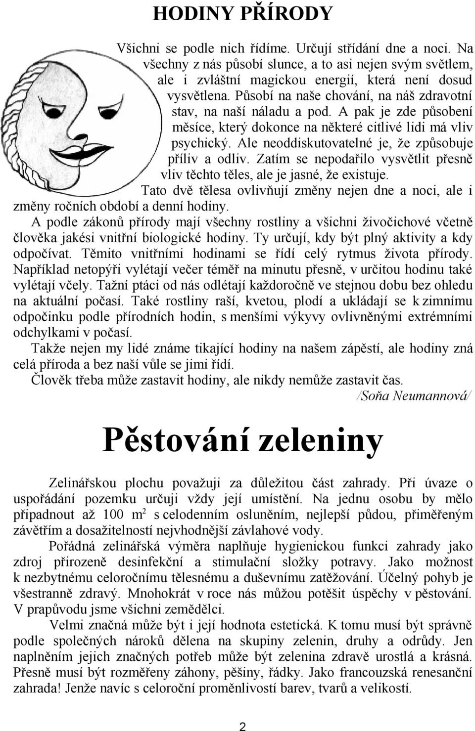 Ale neoddiskutovatelné je, že způsobuje příliv a odliv. Zatím se nepodařilo vysvětlit přesně vliv těchto těles, ale je jasné, že existuje.