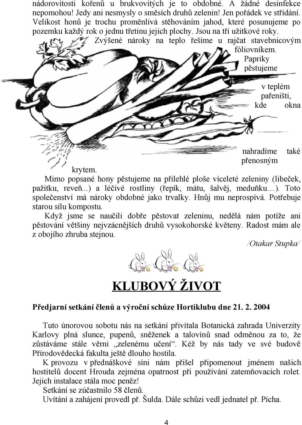 Zvýšené nároky na teplo řešíme u rajčat stavebnicovým fóliovníkem. Papriky pěstujeme v teplém pařeništi, kde okna nahradíme také přenosným krytem.