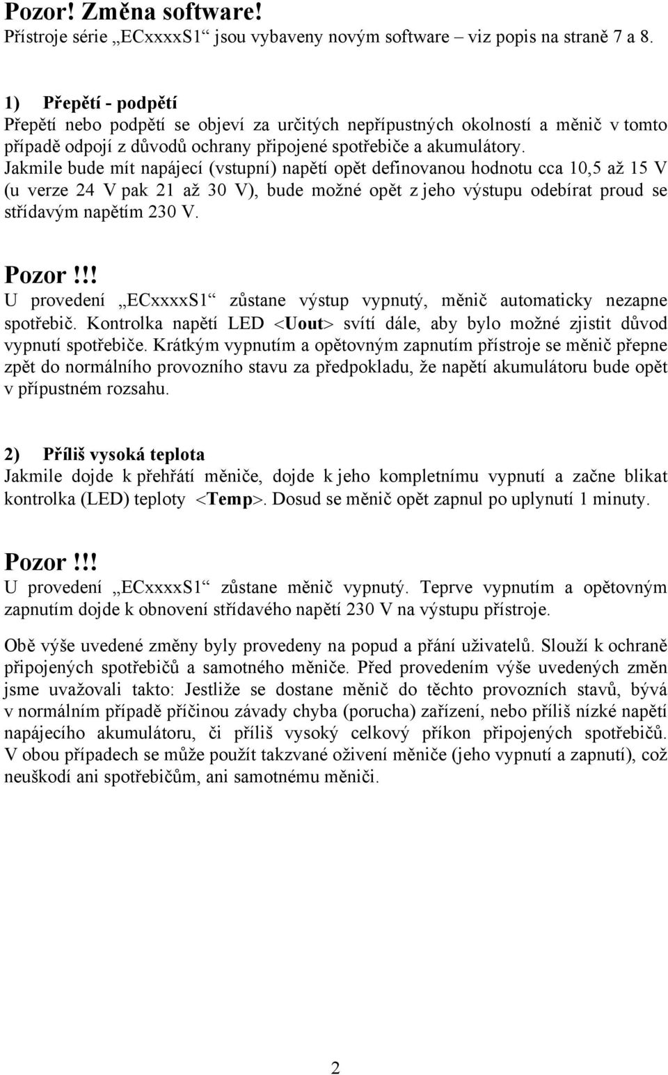 Jakmile bude mít napájecí (vstupní) napětí opět definovanou hodnotu cca 10,5 až 15 V (u verze 24 V pak 21 až 30 V), bude možné opět z jeho výstupu odebírat proud se střídavým napětím 230 V. Pozor!