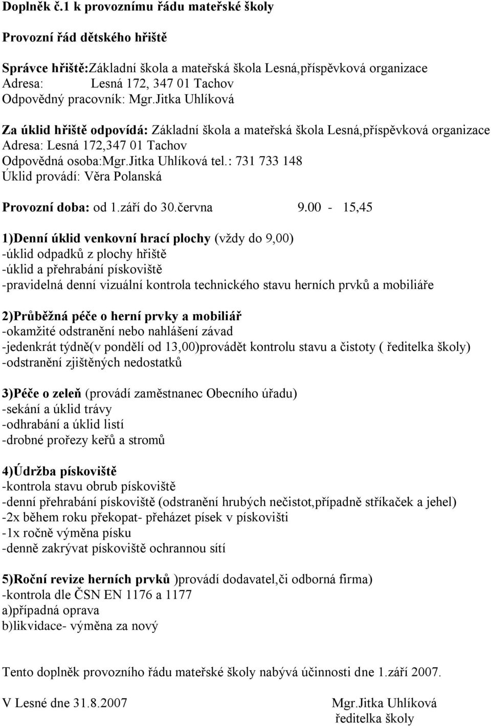 Jitka Uhlíková Za úklid hřiště odpovídá: Základní škola a mateřská škola Lesná,příspěvková organizace Adresa: Lesná 172,347 01 Tachov Odpovědná osoba:mgr.jitka Uhlíková tel.