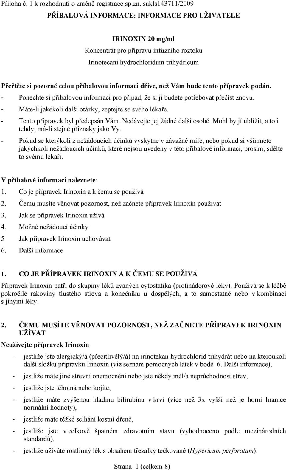 informaci dříve, než Vám bude tento přípravek podán. - Ponechte si příbalovou informaci pro případ, že si ji budete potřebovat přečíst znovu. - Máte-li jakékoli další otázky, zeptejte se svého lékaře.